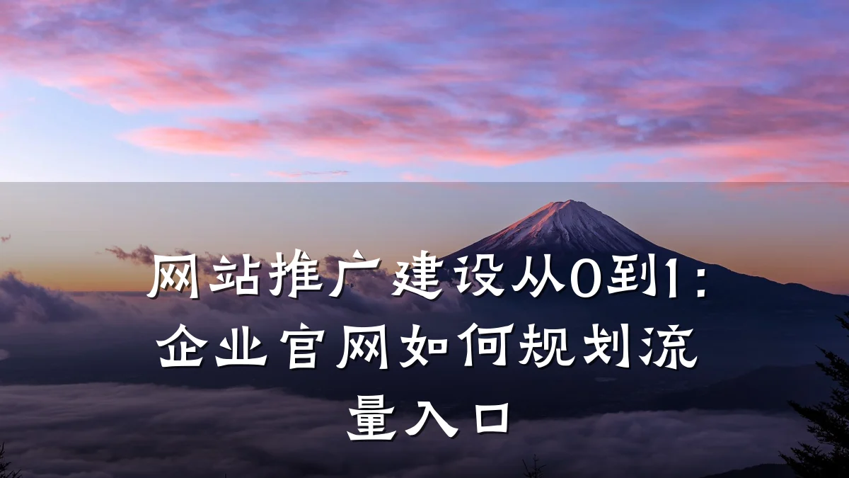 网站推广建设从0到1:企业官网如何规划流量入口