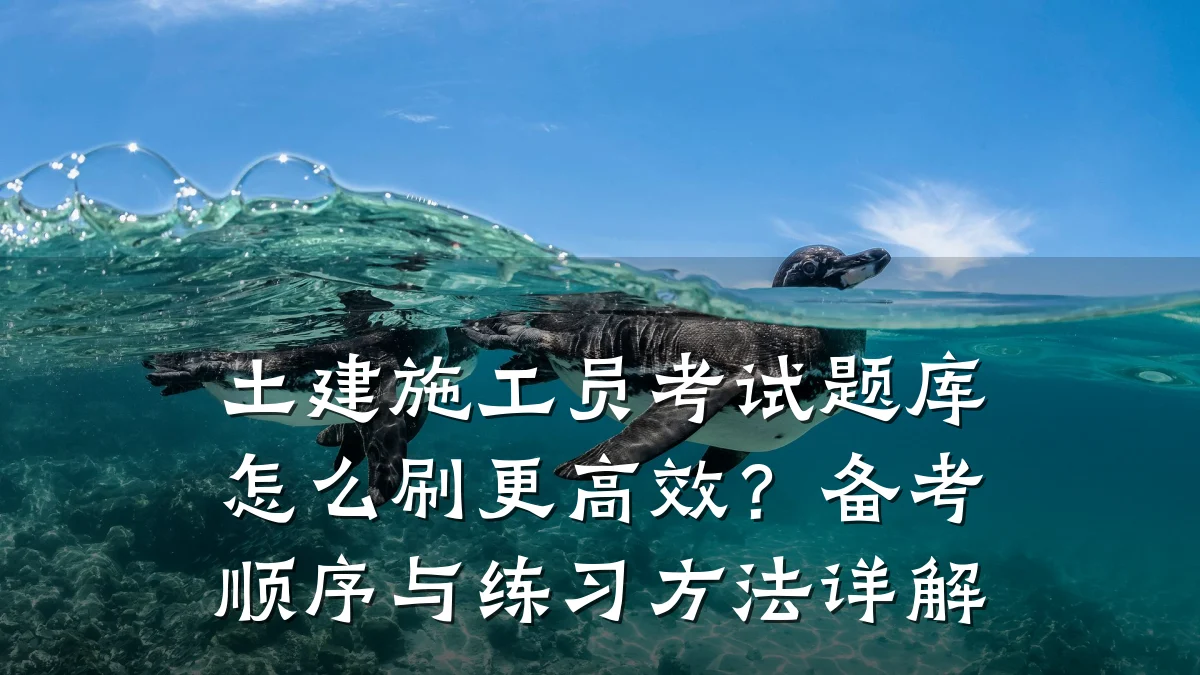 土建施工员考试题库怎么刷更高效?备考顺序与练习方法详解
