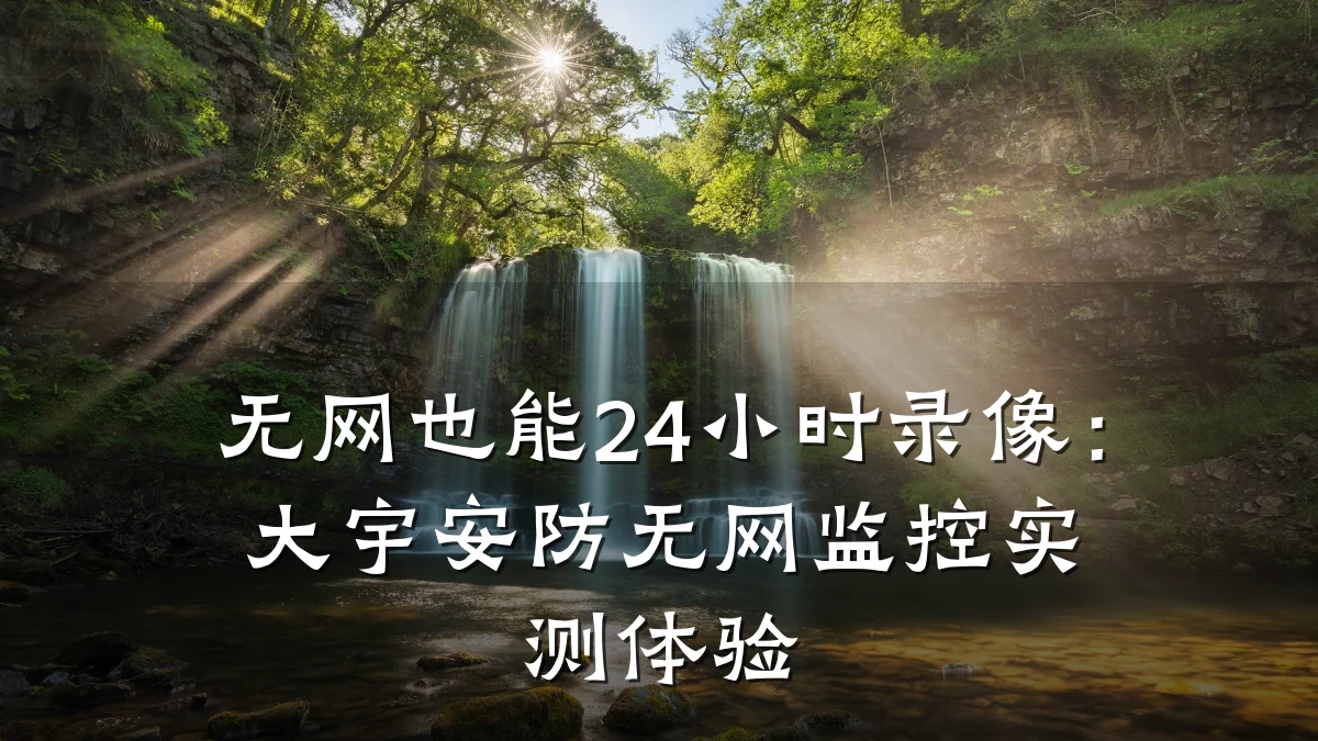 无网也能24小时录像：大宇安防无网监控实测体验