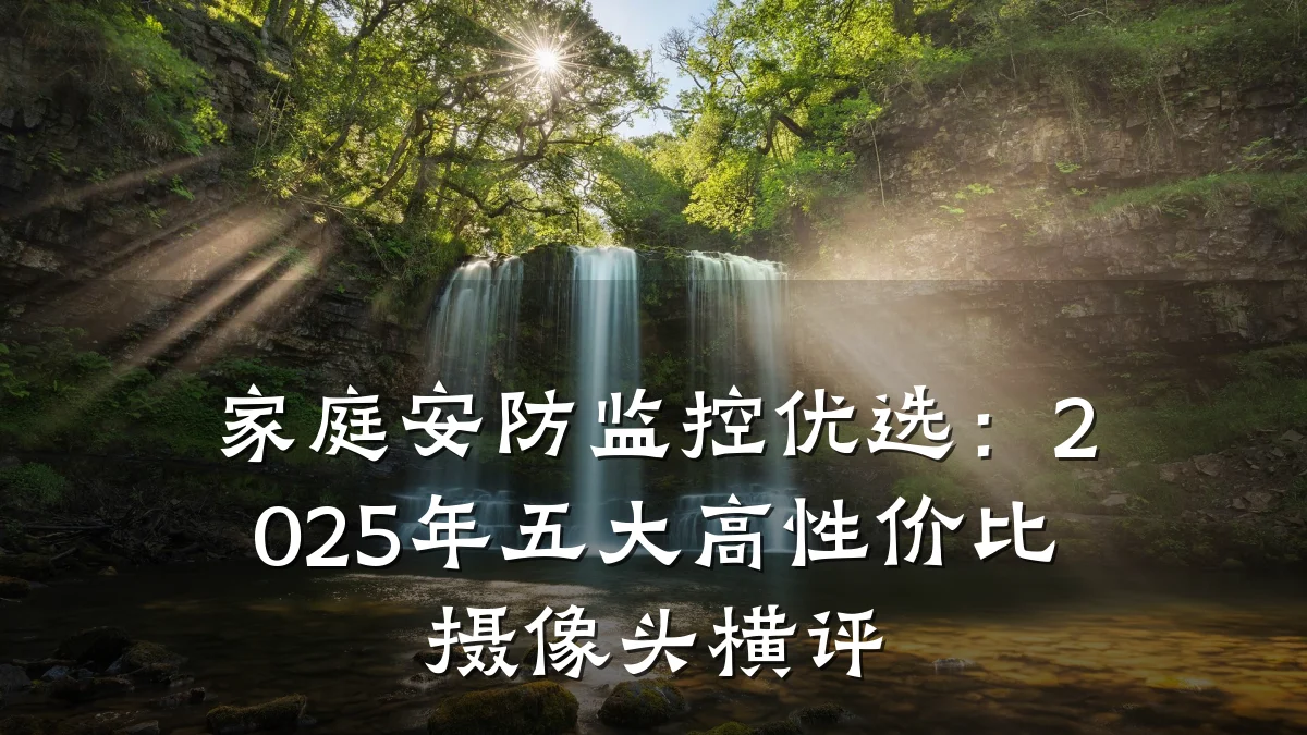 家庭安防监控优选:2025年五大高性价比摄像头横评