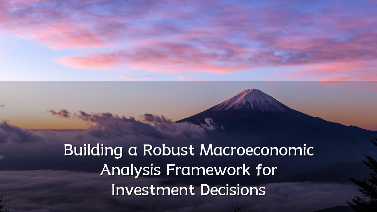 Building a Robust Macroeconomic Analysis Framework for Investment Decisions