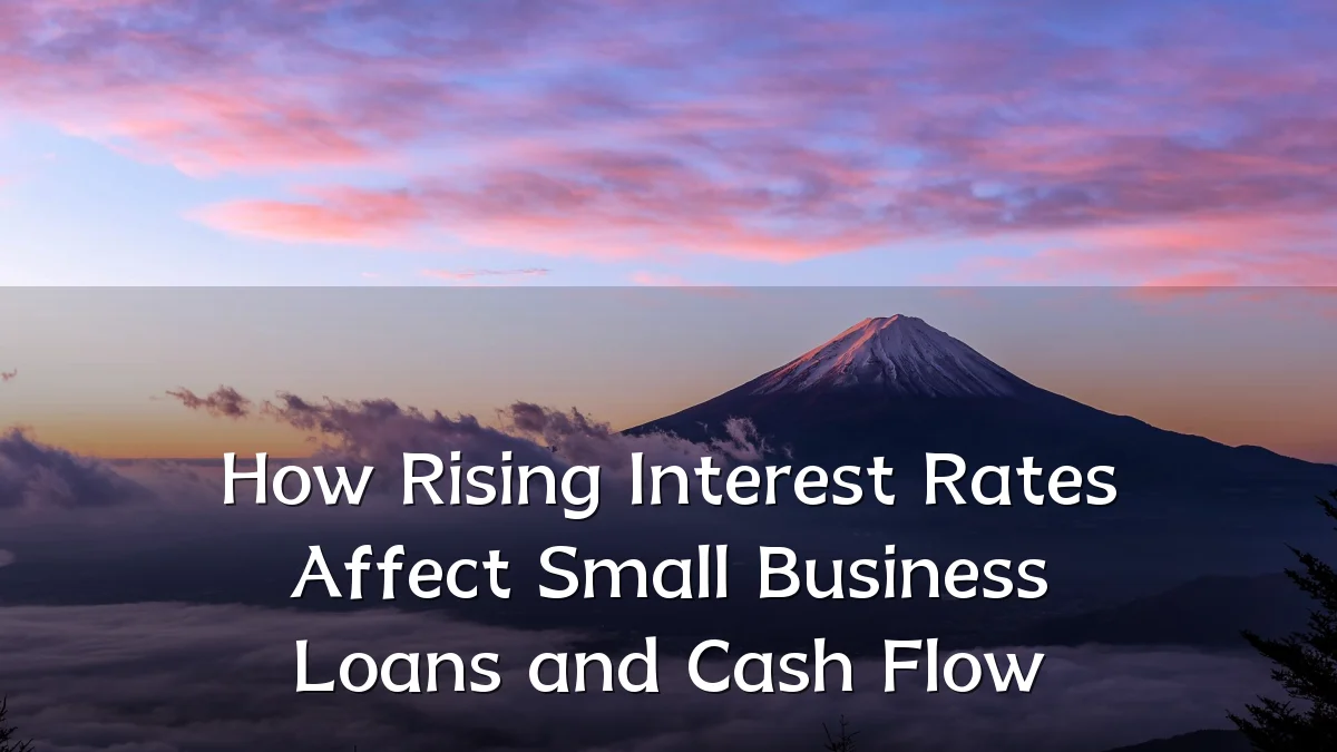 How Rising Interest Rates Affect Small Business Loans and Cash Flow