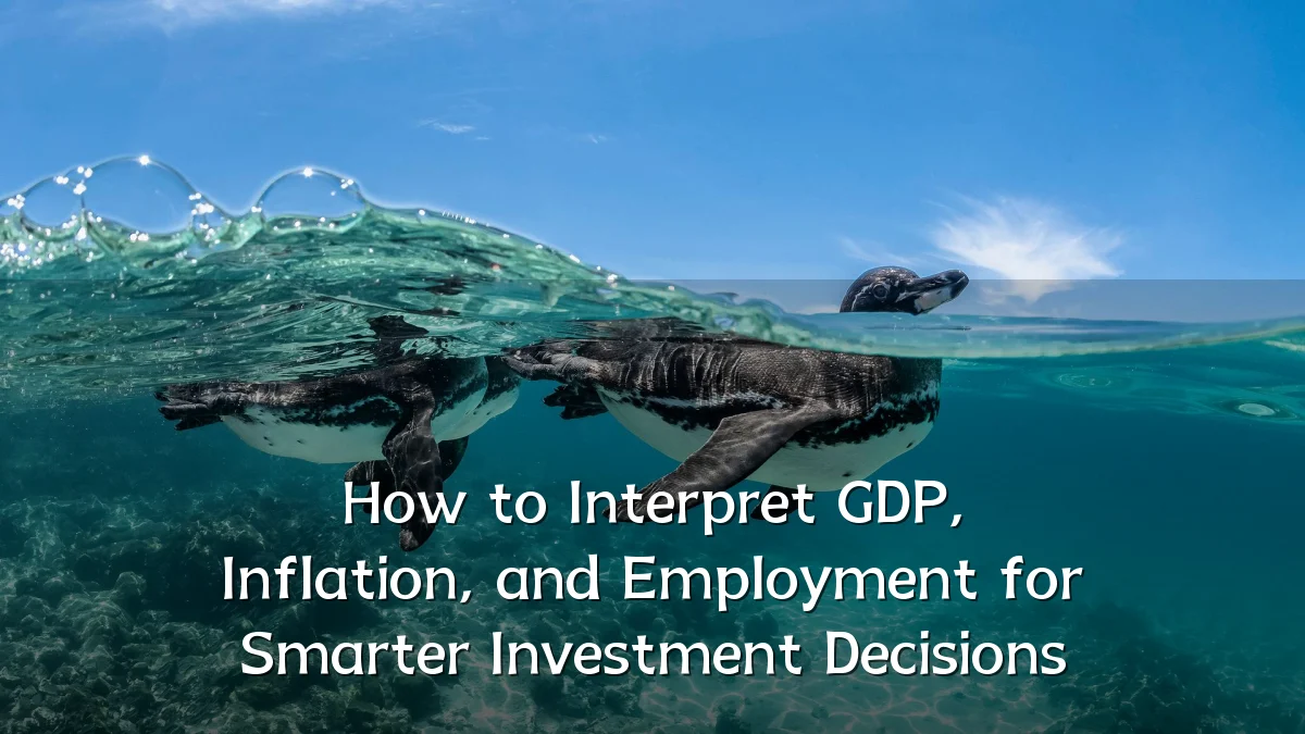 How to Interpret GDP, Inflation, and Employment for Smarter Investment Decisions
