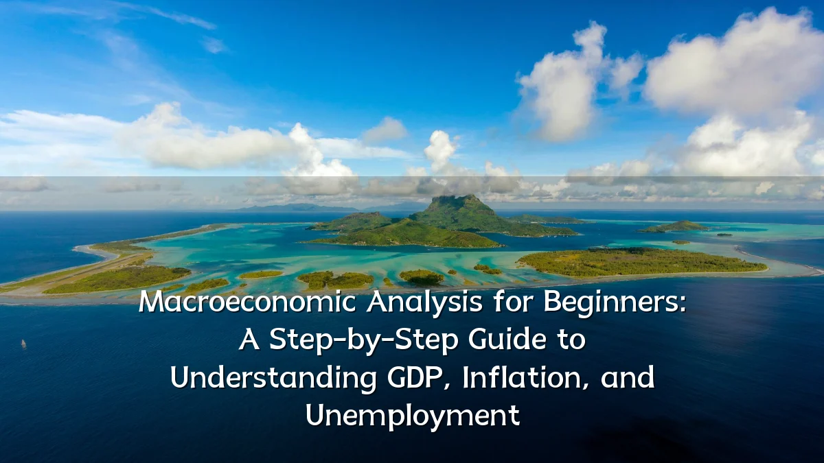 Macroeconomic Analysis for Beginners: A Step-by-Step Guide to Understanding GDP, Inflation, and Unemployment