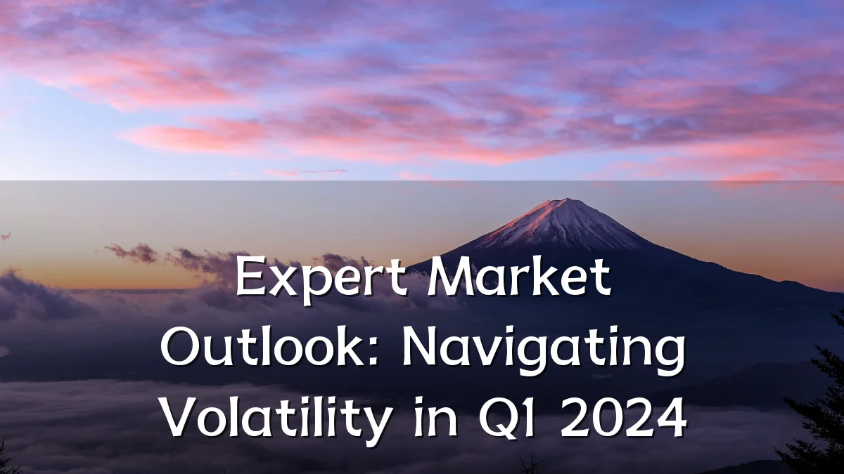 Expert Market Outlook: Navigating Volatility in Q1 2024