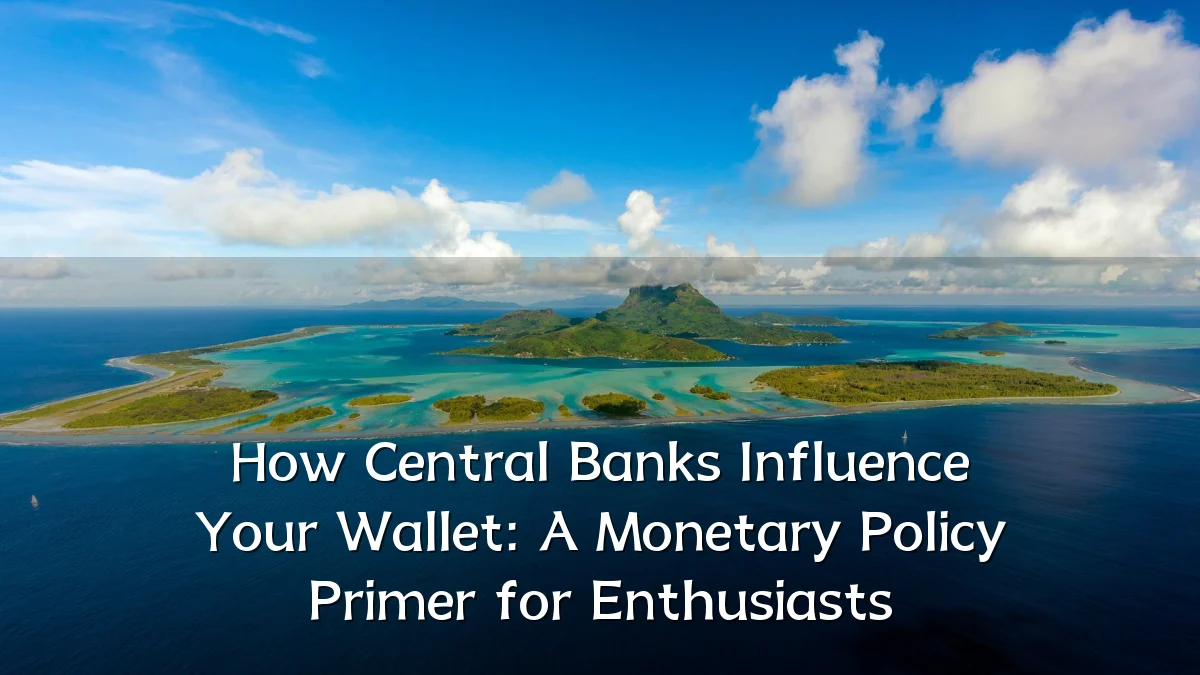 How Central Banks Influence Your Wallet: A Monetary Policy Primer for Enthusiasts