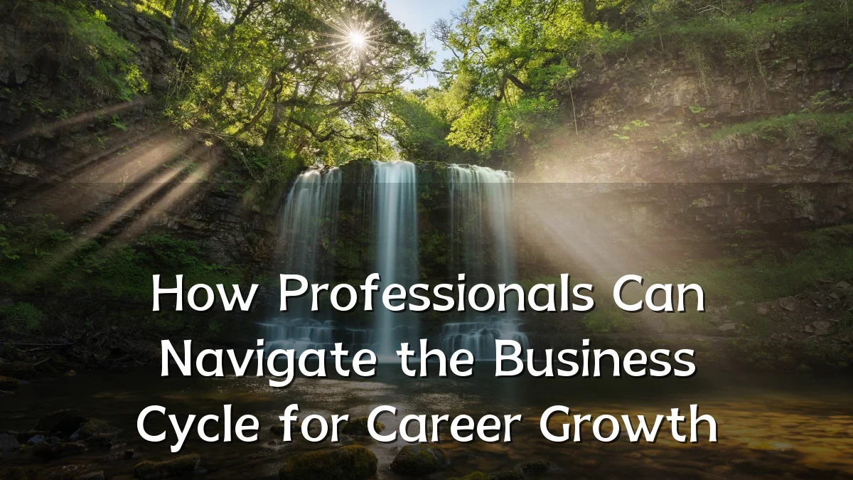 How Professionals Can Navigate the Business Cycle for Career Growth