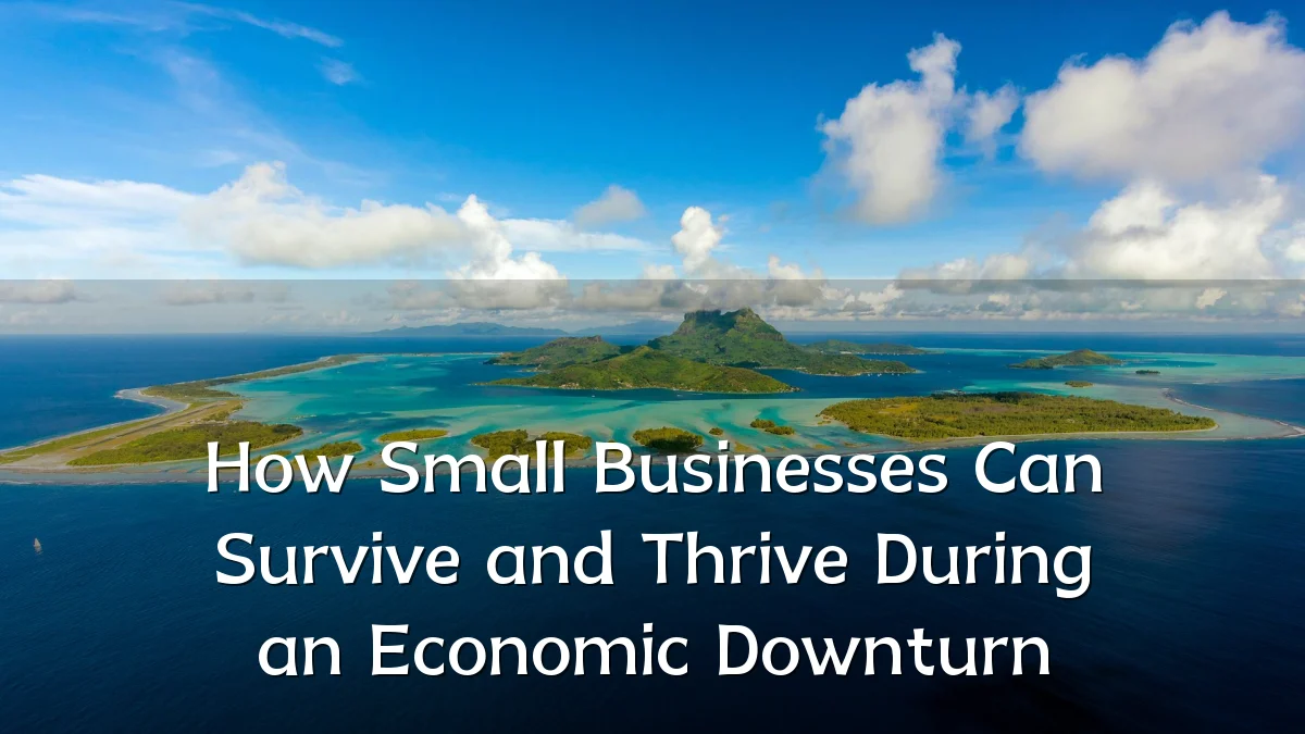 How Small Businesses Can Survive and Thrive During an Economic Downturn