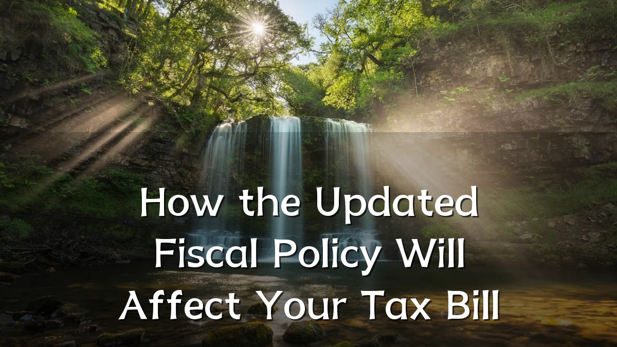 How the Updated Fiscal Policy Will Affect Your Tax Bill