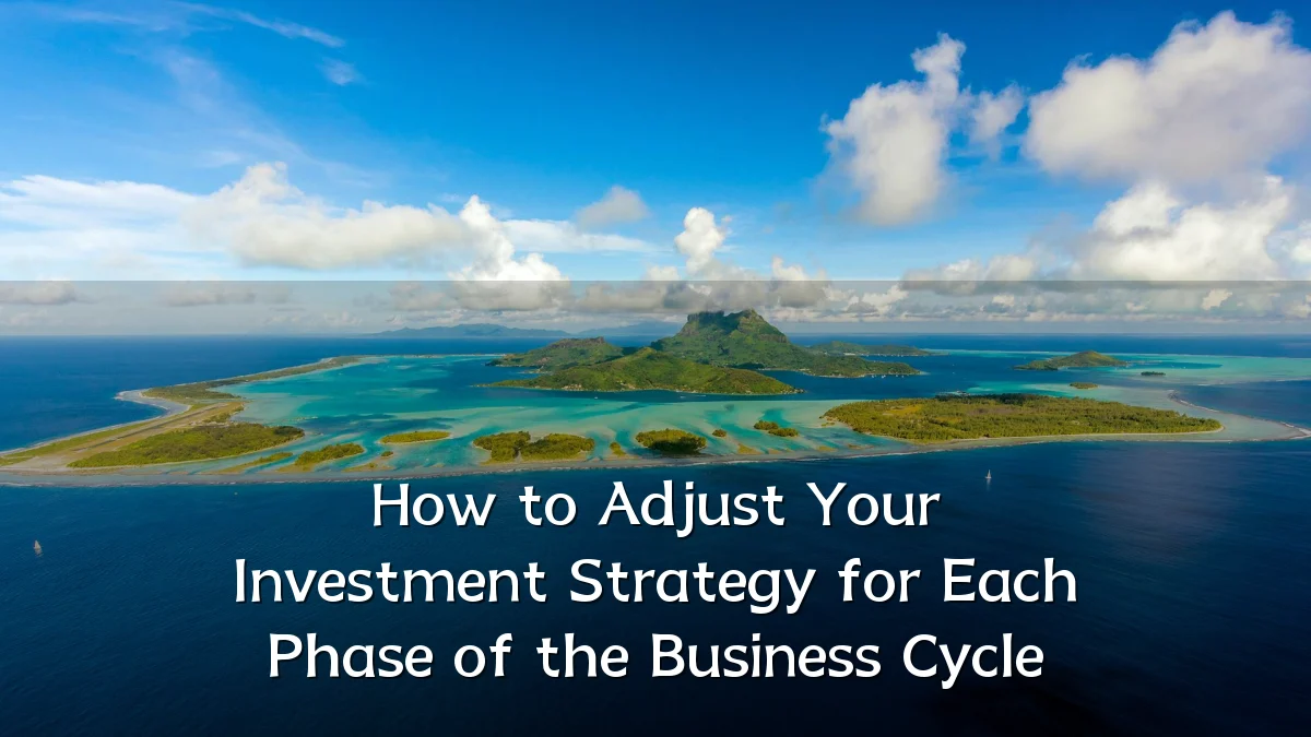 How to Adjust Your Investment Strategy for Each Phase of the Business Cycle