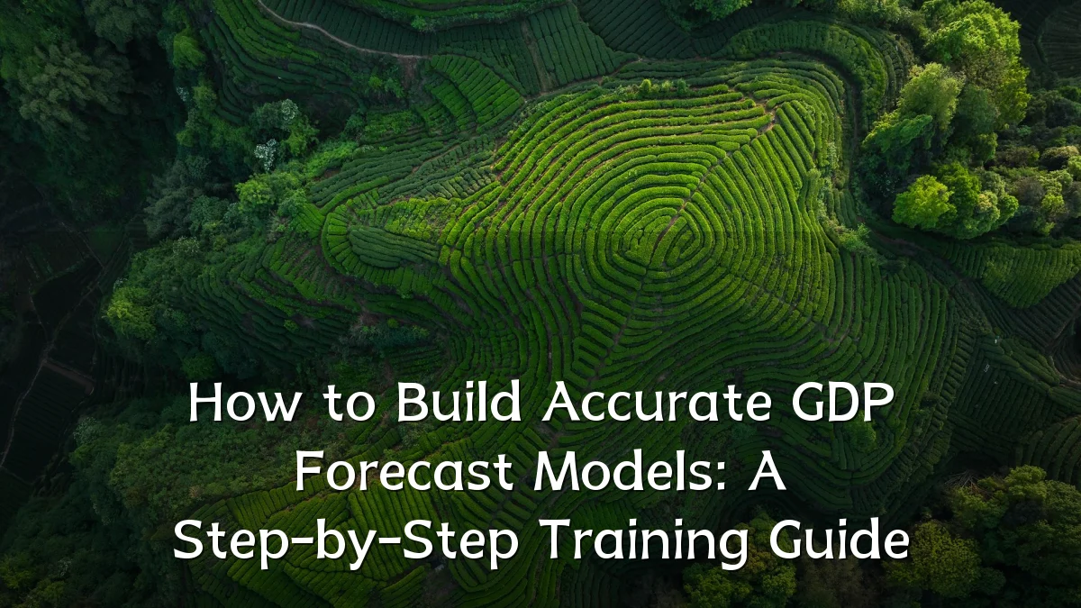 How to Build Accurate GDP Forecast Models: A Step-by-Step Training Guide