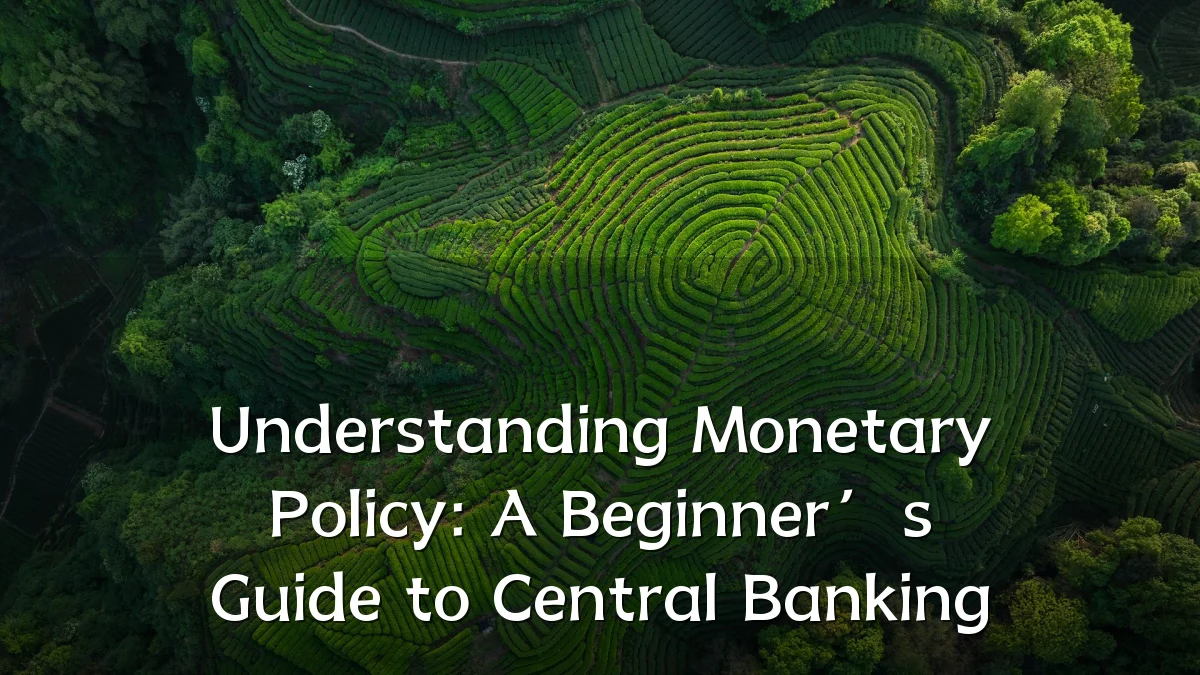 Understanding Monetary Policy: A Beginner’s Guide to Central Banking