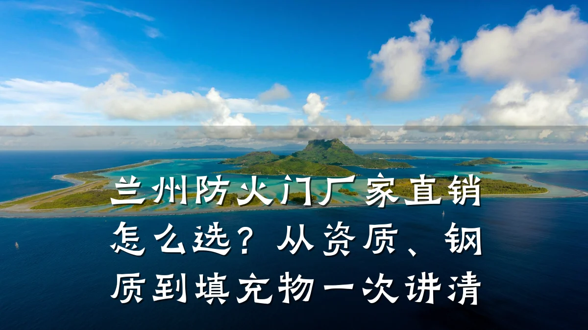 兰州防火门厂家直销怎么选？从资质、钢质到填充物一次讲清